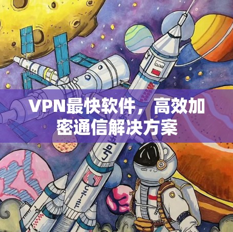 VPN最快软件，高效加密通信解决方案
