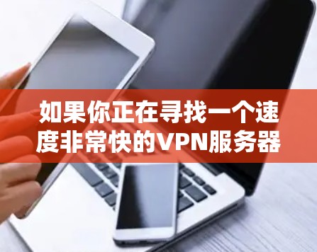 如果你正在寻找一个速度非常快的VPN服务器，以下是一些推荐的VPN服务和服务器类型