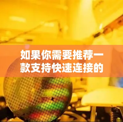 如果你需要推荐一款支持快速连接的VPN服务，可以考虑以下几款知名的VPN工具，它们通常支持快速连接，并且操作简便