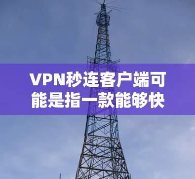 VPN秒连客户端可能是指一款能够快速连接VPN的客户端软件，通常这类客户端支持快速建立VPN连接，确保网络流畅和安全。以下是一些常见的VPN客户端推荐，供您参考