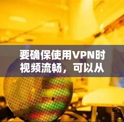 要确保使用VPN时视频流畅，可以从以下几个方面进行优化