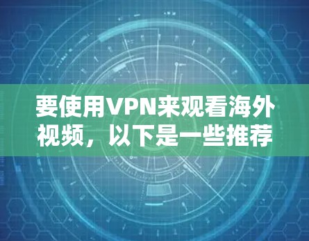 要使用VPN来观看海外视频，以下是一些推荐的VPN服务和视频平台，帮助你访问受地域限制的内容
