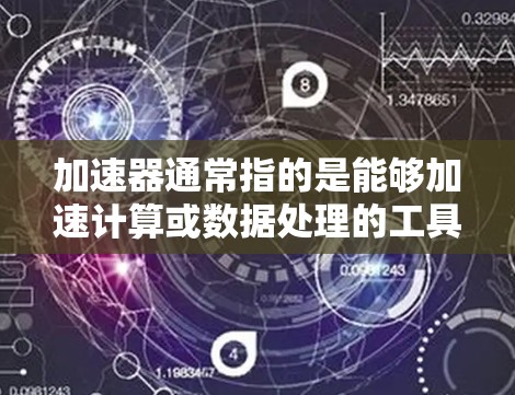 加速器通常指的是能够加速计算或数据处理的工具或框架，常见于机器学习、数据分析、科学计算等领域。以下是一些常见的加速器及其相关信息