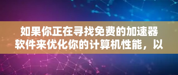 如果你正在寻找免费的加速器软件来优化你的计算机性能，以下是一些常见的免费工具和解决方案，帮助你提高计算效率