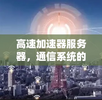 高速加速器服务器，通信系统的高性能解决方案