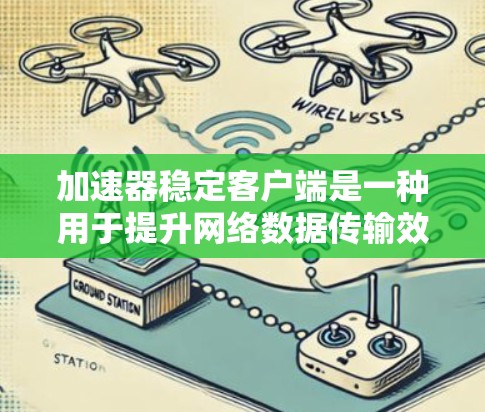 加速器稳定客户端是一种用于提升网络数据传输效率的技术，广泛应用于云计算、大数据处理等领域。以下是对加速器稳定客户端的详细分析