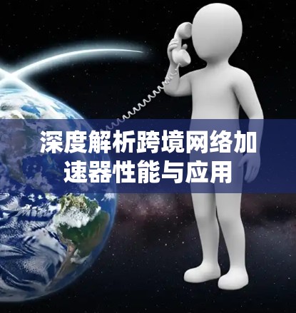 深度解析跨境网络加速器性能与应用