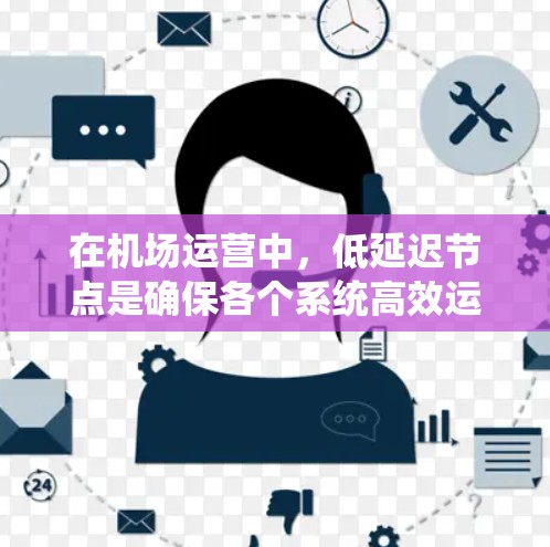 在机场运营中，低延迟节点是确保各个系统高效运行的关键因素。以下是实现低延迟节点的关键措施
