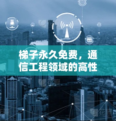 梯子永久免费，通信工程领域的高性能解决方案