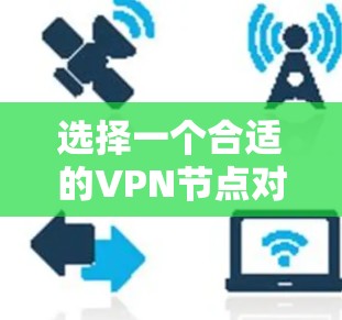 选择一个合适的VPN节点对于您的网络安全和使用体验至关重要。以下是一些关键因素来帮助您选择
