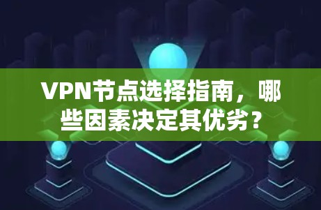 VPN节点选择指南，哪些因素决定其优劣？