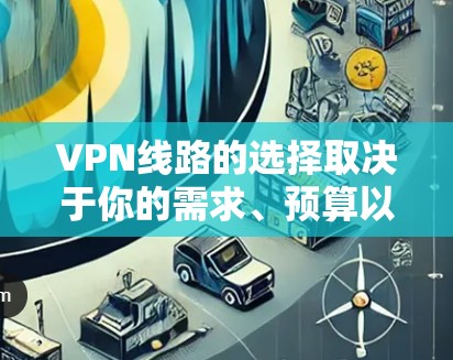 VPN线路的选择取决于你的需求、预算以及你希望使用的服务类型。以下是一些常见的VPN服务推荐，适用于不同的使用场景