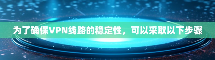 为了确保VPN线路的稳定性，可以采取以下步骤