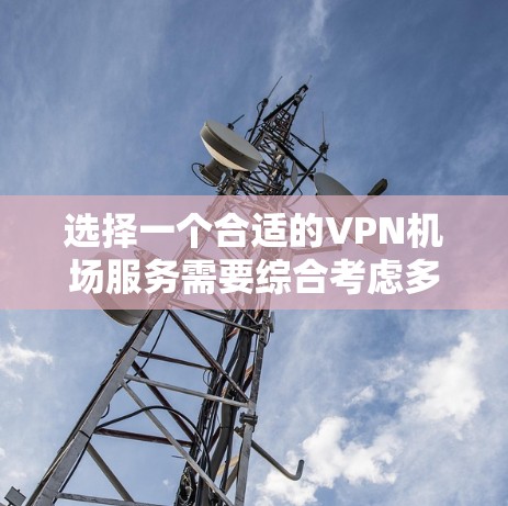 选择一个合适的VPN机场服务需要综合考虑多个因素，包括连接速度、服务器数量、隐私保护措施、用户评价、价格等。以下是对几家知名VPN机场服务的详细分析和推荐