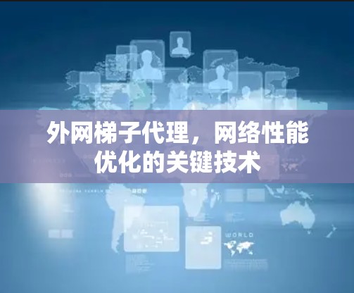 外网梯子代理，网络性能优化的关键技术