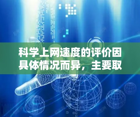 科学上网速度的评价因具体情况而异，主要取决于以下几个方面