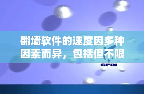 翻墙软件的速度因多种因素而异，包括但不限于以下几个方面