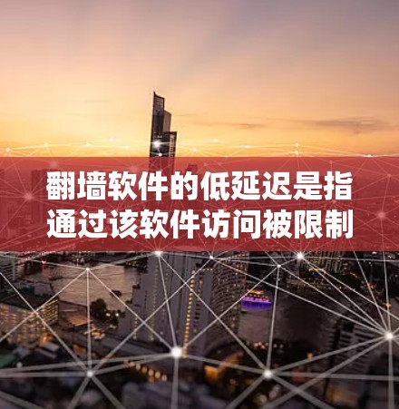 翻墙软件的低延迟是指通过该软件访问被限制或屏蔽的网站时，能够以较低的延迟获得服务。以下是一些可能的原因和优化方法