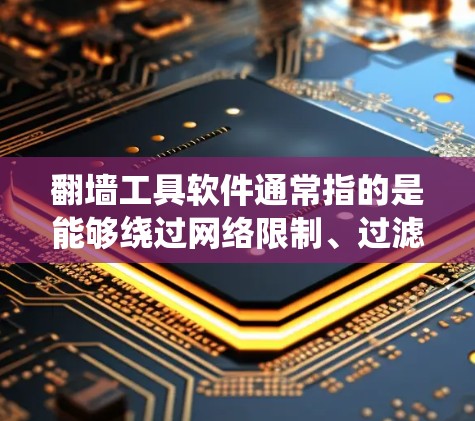 翻墙工具软件通常指的是能够绕过网络限制、过滤或监控网络流量的软件。这些工具通常被用于企业或政府环境中，以管理和限制员工访问互联网的方式。以下是一些常见的翻墙工具及其用途