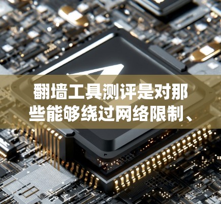 翻墙工具测评是对那些能够绕过网络限制、允许用户访问被屏蔽或受限的网站或资源的软件或服务进行的评测。这些工具通常包括VPN（虚拟专用网络）代理服务器、渔网等。以下是一些常见的翻墙工具及其测评要点
