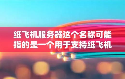 纸飞机服务器这个名称可能指的是一个用于支持纸飞机项目的后台服务或技术平台。纸飞机通常指的是一种通过折纸制作的飞行器，而服务器可能是指后端的技术支持，用于处理相关的数据、功能模块或用户交互