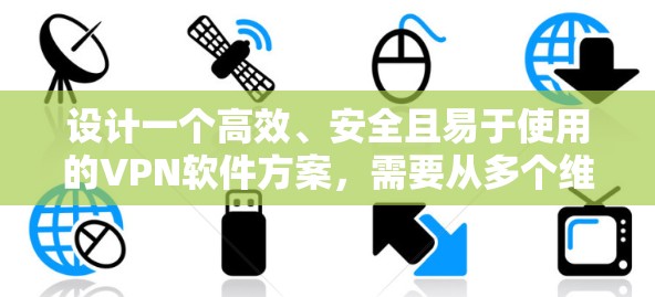 设计一个高效、安全且易于使用的VPN软件方案，需要从多个维度进行全面考虑。以下是一个详细的方案设计，涵盖了功能、安全性、用户体验和兼容性等方面