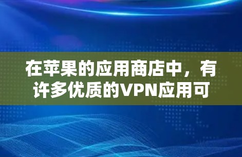 在苹果的应用商店中，有许多优质的VPN应用可以帮助你加密网络流量，保护隐私。以下是一些常见且受欢迎的VPN应用推荐