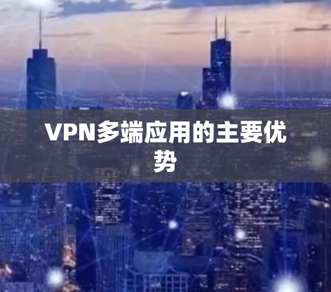 VPN多端应用的主要优势