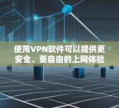使用VPN软件可以提供更安全、更自由的上网体验。以下是对VPN软件的详细分析和使用建议，帮助您选择和使用最适合的VPN工具