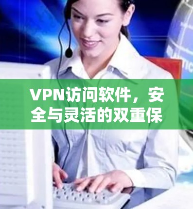 VPN访问软件，安全与灵活的双重保障