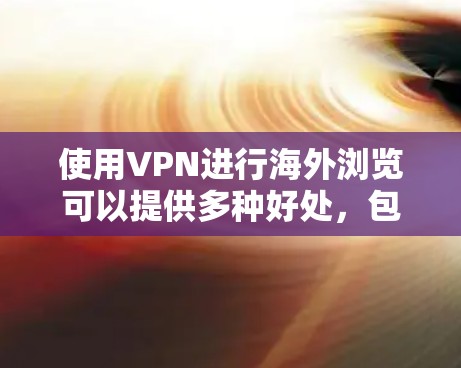 使用VPN进行海外浏览可以提供多种好处，包括隐藏IP地址、访问受限内容和保护隐私。以下是详细的操作步骤和注意事项