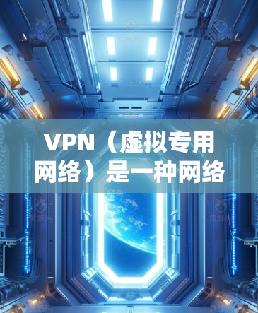 VPN（虚拟专用网络）是一种网络技术，通过在现有的互联网基础上创建一个加密的通道，使得用户能够安全地访问网络资源。以下是一些与VPN资源访问相关的关键点和注意事项