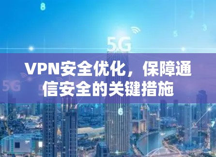 VPN安全优化，保障通信安全的关键措施