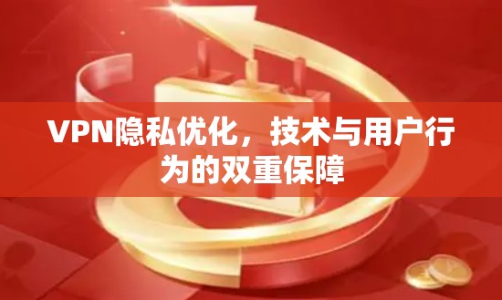 VPN隐私优化，技术与用户行为的双重保障