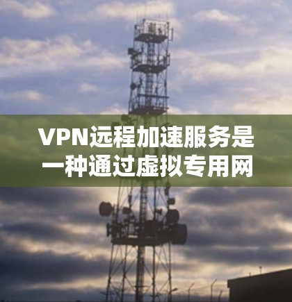 VPN远程加速服务是一种通过虚拟专用网络（VPN）技术来优化数据传输速度和网络连接质量的服务。它的主要目的是通过在用户设备和目标服务器之间建立加密的安全连接，实现数据加速和网络性能的提升