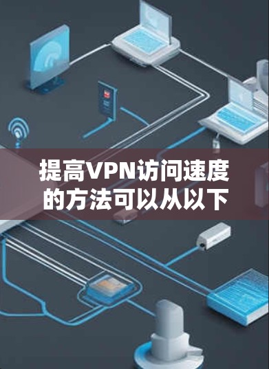 提高VPN访问速度的方法可以从以下几个方面入手