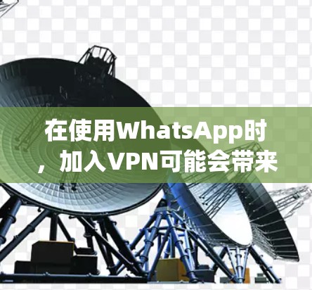 在使用WhatsApp时，加入VPN可能会带来一些优点，但也伴随着潜在的风险和挑战。以下是对VPNWhatsApp加速的详细分析