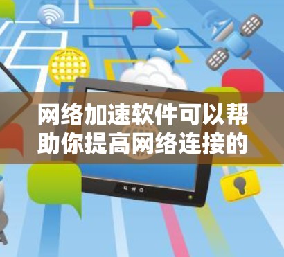 网络加速软件可以帮助你提高网络连接的速度和稳定性。以下是一些免费的网络加速软件推荐