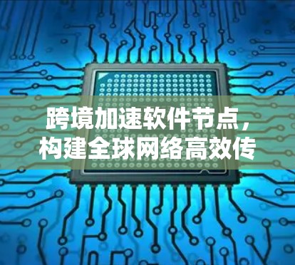 跨境加速软件节点，构建全球网络高效传输新方案