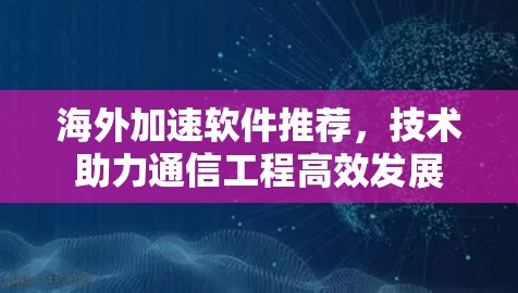 海外加速软件推荐，技术助力通信工程高效发展