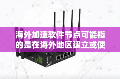 海外加速软件节点可能指的是在海外地区建立或使用软件节点来加速数据处理或计算任务。这种方法通常用于优化性能，特别是在处理需要高性能计算或数据处理的任务时。以下是一些可能的解释和实施方法
