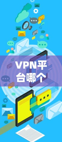VPN平台哪个好？基于通信工程师的技术分析