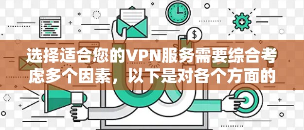 选择适合您的VPN服务需要综合考虑多个因素，以下是对各个方面的详细分析和建议