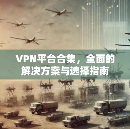 VPN平台合集，全面的解决方案与选择指南