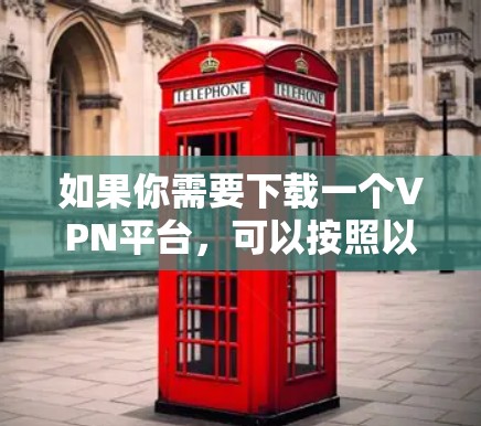 如果你需要下载一个VPN平台，可以按照以下步骤操作