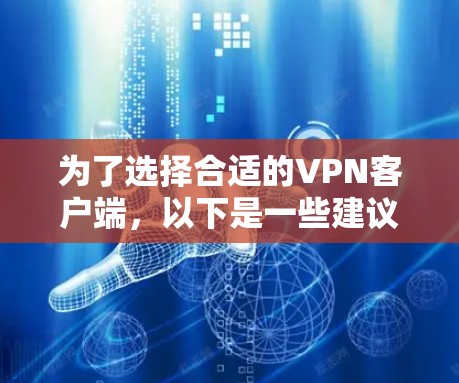 为了选择合适的VPN客户端，以下是一些建议和步骤