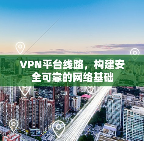 VPN平台线路，构建安全可靠的网络基础