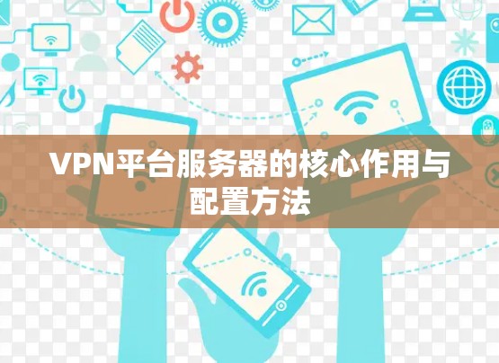 VPN平台服务器的核心作用与配置方法