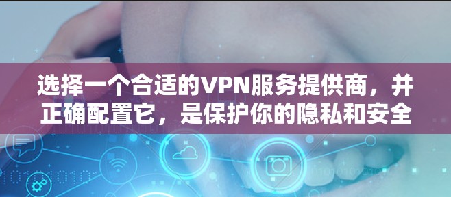 选择一个合适的VPN服务提供商，并正确配置它，是保护你的隐私和安全的重要步骤。以下是根据你的需求整理的详细指南