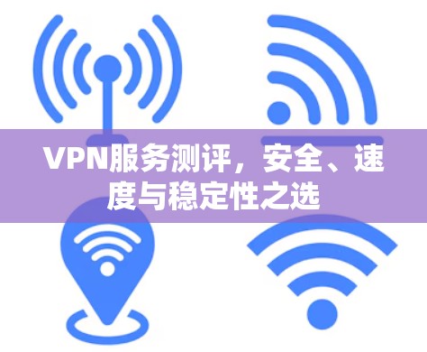 VPN服务测评，安全、速度与稳定性之选